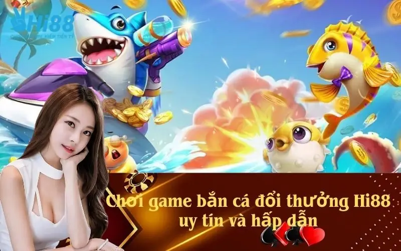 Chơi game bắn cá đổi thưởng Hi88 uy tín và hấp dẫn