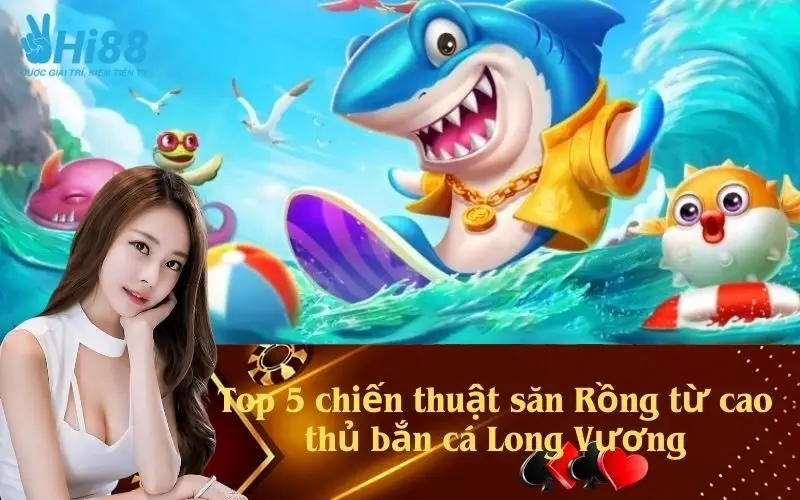 Top 5 chiến thuật săn Rồng từ cao thủ bắn cá Long Vương